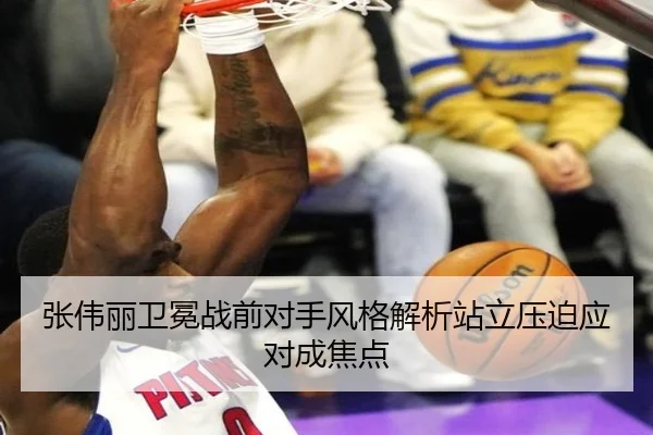张伟丽卫冕战前对手风格解析站立压迫应对成焦点